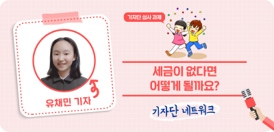 ✍️ [기자단 심사 과제] 세금이 없다면 어떻게 될까요?_유채민 기자